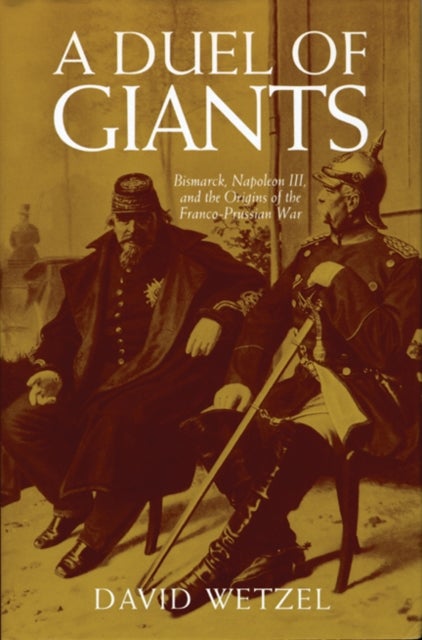 A Duel of Giants - Bismarck, Napoleon III, and the Origins of the Franco-Prussian War