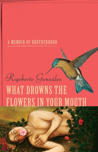 What Drowns the Flowers in Your Mouth - A Memoir of Brotherhood