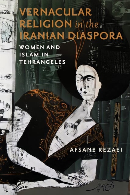 Vernacular Religion in the Iranian Diaspora - Women and Islam in Tehrangeles