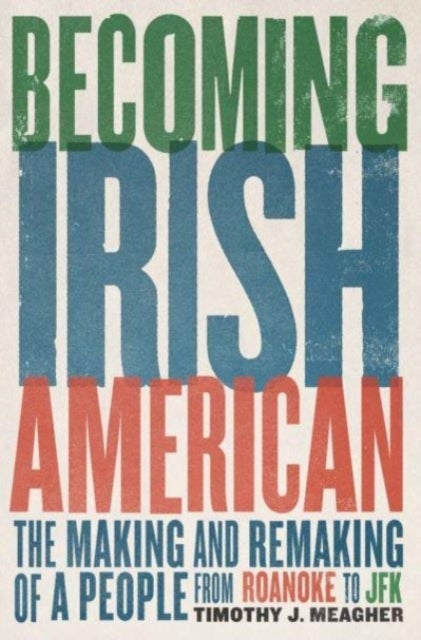 Becoming Irish American - The Making and Remaking of a People from Roanoke to JFK