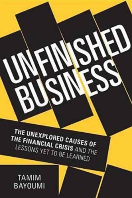Unfinished Business - The Unexplored Causes of the Financial Crisis and the Lessons Yet to be Learned
