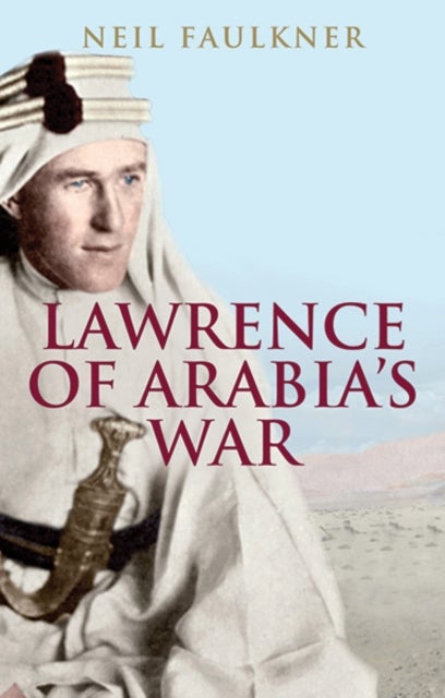 Lawrence of Arabia's War - The Arabs, the British and the Remaking of the Middle East in WWI