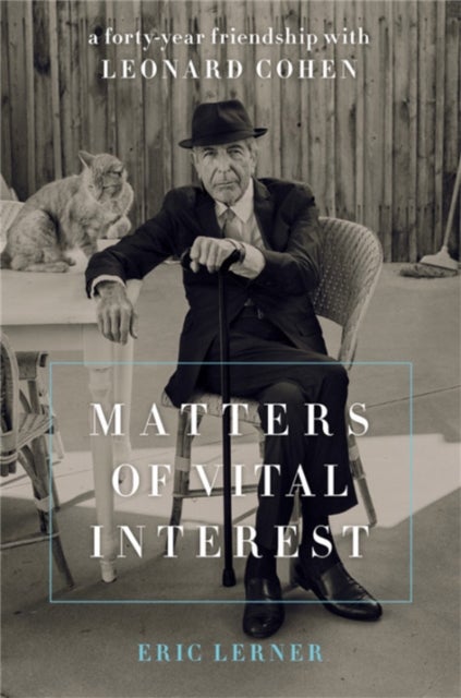 Matters of Vital Interest - A Forty-Year Friendship with Leonard Cohen