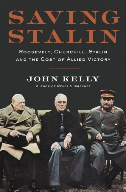 Saving Stalin - Roosevelt, Churchill, Stalin, and the Cost of Allied Victory in Europe