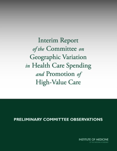 Interim Report of the Committee on Geographic Variation in Health Care Spending and Promotion of High-Value Care - Preliminary Committee Observations