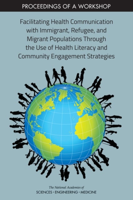 Facilitating Health Communication with Immigrant, Refugee, and Migrant Populations Through the Use of Health Literacy and Community Engagement Strategies - Proceedings of a Workshop