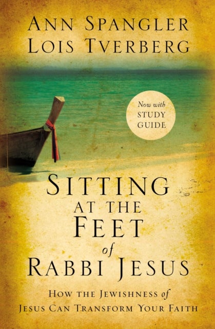 Sitting at the Feet of Rabbi Jesus - How the Jewishness of Jesus Can Transform Your Faith
