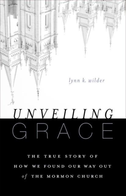 Unveiling Grace - The Story of How We Found Our Way out of the Mormon Church