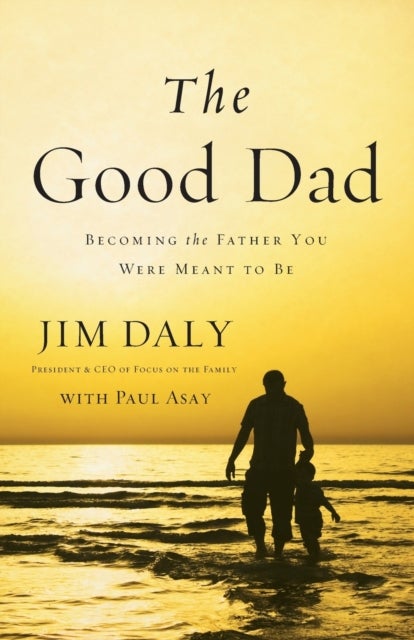 The Good Dad - Becoming the Father You Were Meant to Be