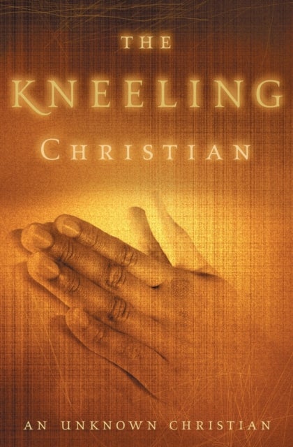 The Kneeling Christian - A Passionate Call to a Life of Prayer
