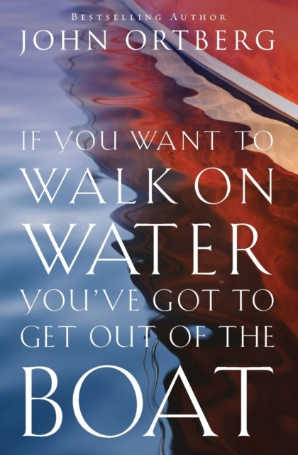 If You Want to Walk on Water, You've Got to Get Out of the Boat - 10 Lessons to Trusting God