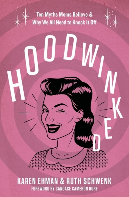 Hoodwinked - Ten Myths Moms Believe and   Why We All Need To Knock It Off