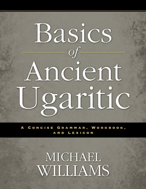 Basics of Ancient Ugaritic - A Concise Grammar, Workbook, and Lexicon