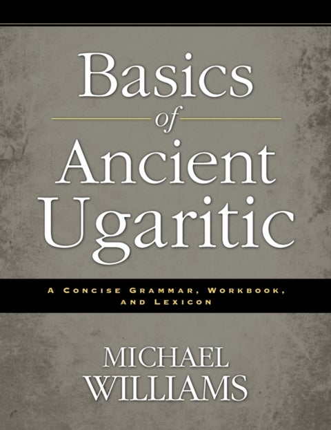 Basics of Ancient Ugaritic - A Concise Grammar, Workbook, and Lexicon