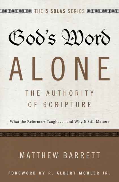 God's Word Alone---The Authority of Scripture - What the Reformers Taught...and Why It Still Matters