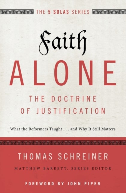 Faith Alone---The Doctrine of Justification - What the Reformers Taught...and Why It Still Matters