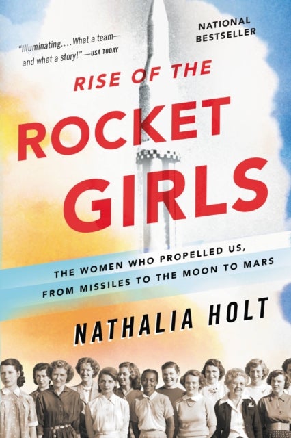 Rise of the Rocket Girls - The Women Who Propelled Us, from Missiles to the Moon to Mars