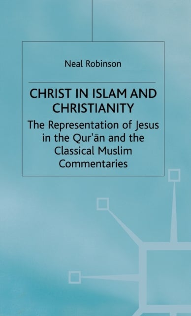 Christ in Islam and Christianity - The Representation of Jesus in the Qur’an and the Classical Muslim Commentaries