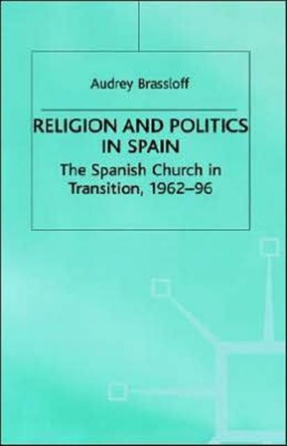 Religion and Politics in Spain - The Spanish Church in Transition, 1962-96