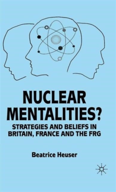 Nuclear Mentalities? - Strategies and Beliefs in Britain, France and the FRG