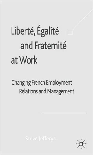 Liberte, Egalite and Fraternite at Work - Changing French Employment Relations and Management