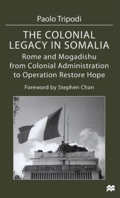 The Colonial Legacy in Somalia - Rome and Mogadishu: from Colonial Administration to Operation Restore Hope