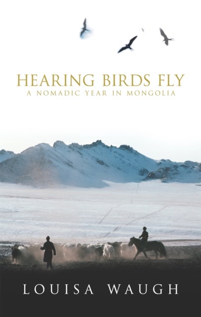 Hearing Birds Fly - A Year in a Mongolian Village