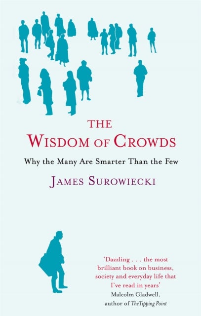 The Wisdom Of Crowds - Why the Many are Smarter than the Few and How Collective Wisdom Shapes Business, Economics, Society and Nations