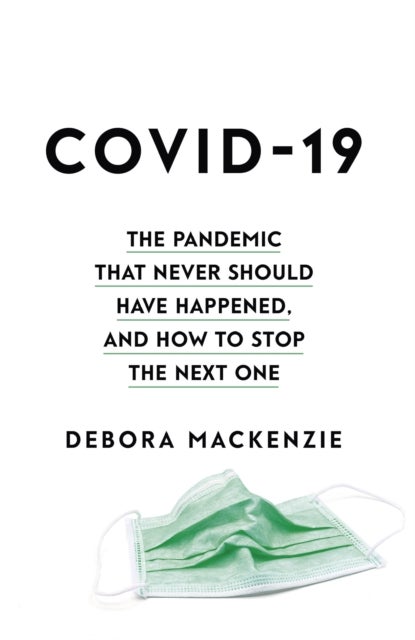COVID-19 - The Pandemic that Never Should Have Happened, and How to Stop the Next One