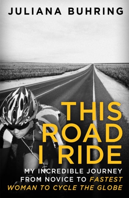 This Road I Ride - My incredible journey from novice to fastest woman to cycle the globe