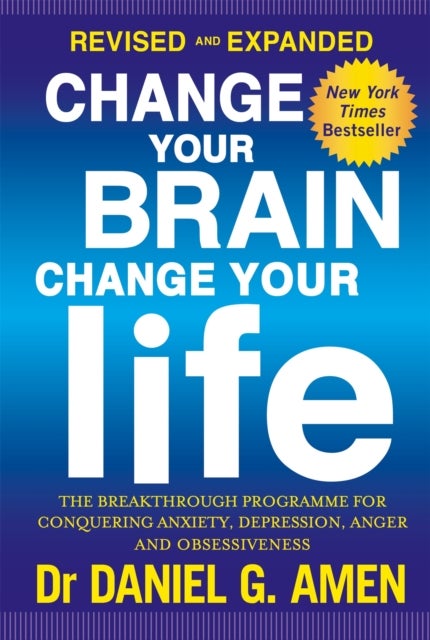Change Your Brain, Change Your Life: Revised and Expanded Edition - The breakthrough programme for conquering anxiety, depression, anger and obsessiveness
