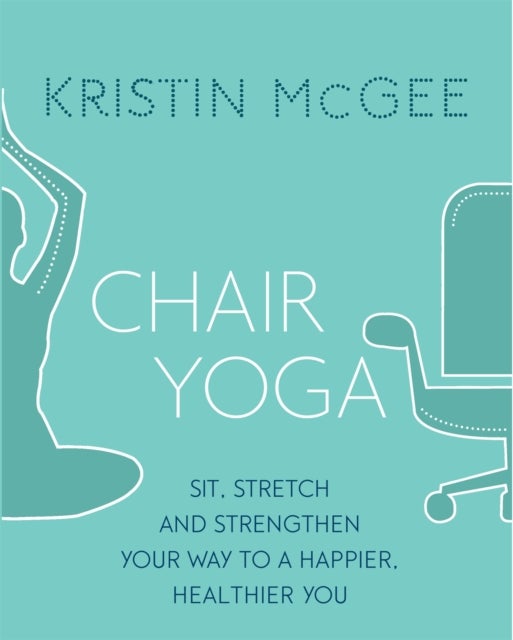 Chair Yoga - Sit, Stretch, and Strengthen Your Way to a Happier, Healthier You