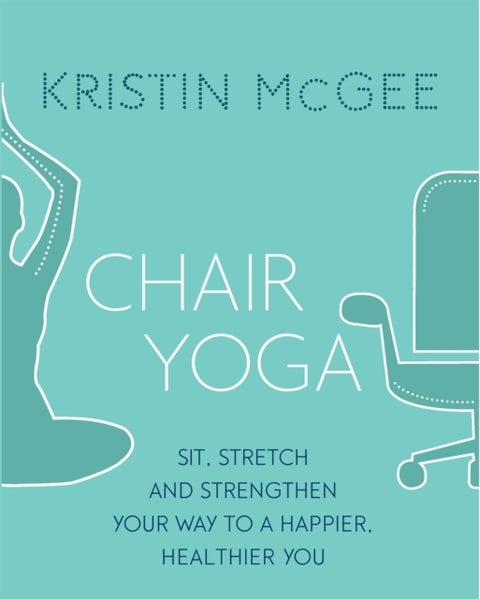 Chair Yoga - Sit, Stretch, and Strengthen Your Way to a Happier, Healthier You