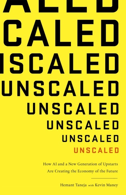 Unscaled - How A.I. and a New Generation of Upstarts are Creating the Economy of the Future
