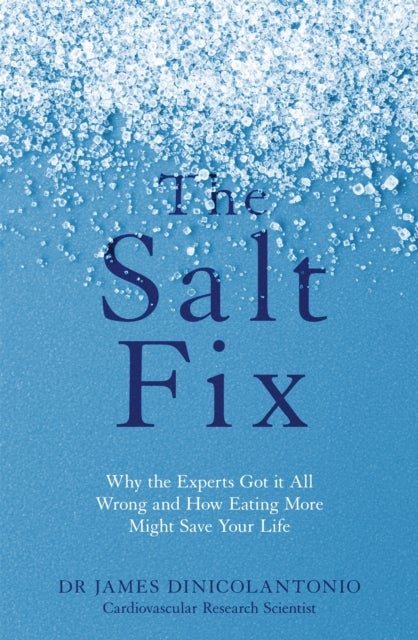 The Salt Fix - Why the Experts Got it All Wrong and How Eating More Might Save Your Life