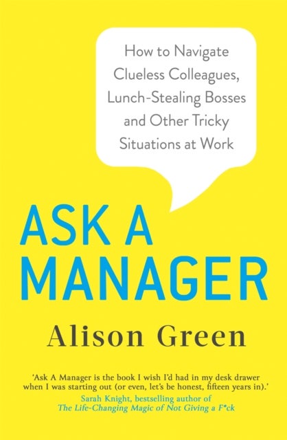 Ask a Manager - How to Navigate Clueless Colleagues, Lunch-Stealing Bosses and Other Tricky Situations at Work