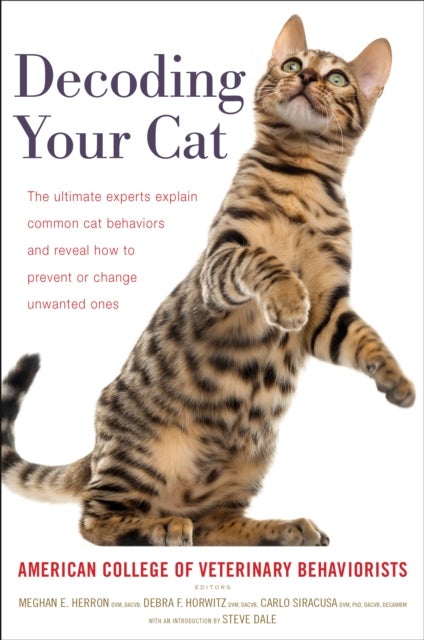 Decoding Your Cat - The Ultimate Experts Explain Common Cat Behaviors and Reveal How to Prevent or Change Unwanted Ones