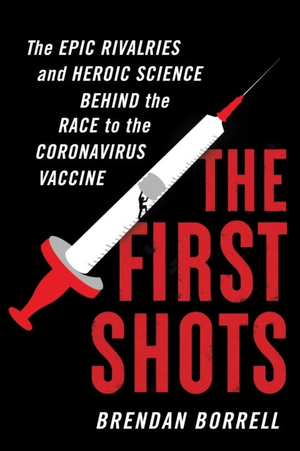 First Shots - The Epic Rivalries and Heroic Science Behind the Race to the Coronavirus Vaccine