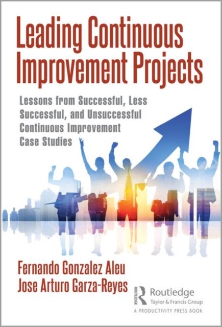 Leading Continuous Improvement Projects - Lessons from Successful, Less Successful, and Unsuccessful Continuous Improvement Case Studies