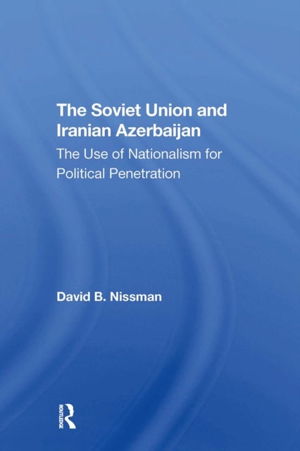 The Soviet Union And Iranian Azerbaijan - The Use Of Nationalism For Political Penetration