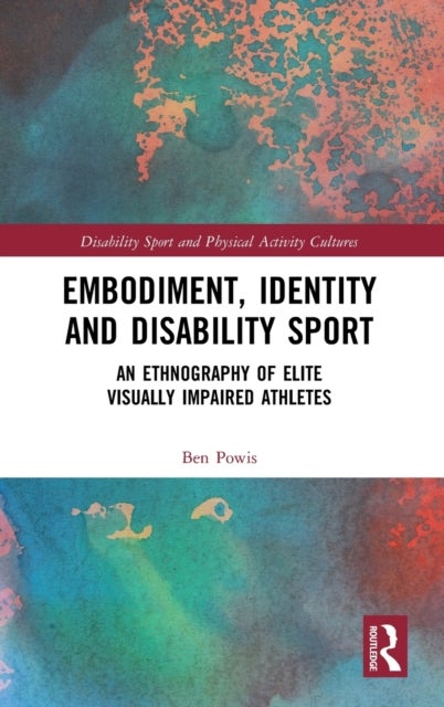 Embodiment, Identity and Disability Sport - An Ethnography of Elite Visually Impaired Athletes