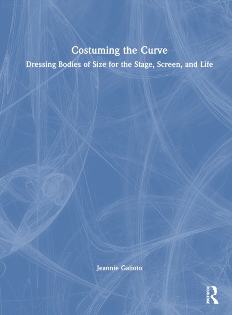Costuming the Curve - Dressing Bodies of Size for the Stage, Screen, and Life