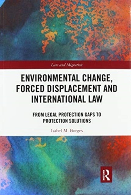 Environmental Change, Forced Displacement and International Law - from legal protection gaps to protection solutions