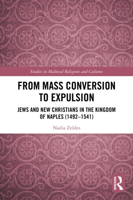 From Mass Conversion to Expulsion - Jews and New Christians in the Kingdom of Naples (1492–1541)