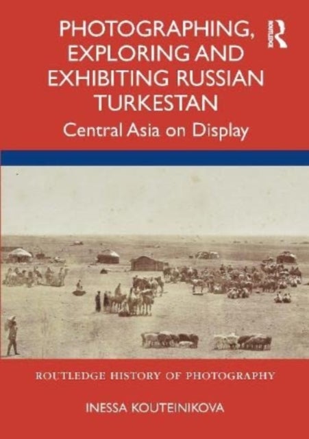 Photographing, Exploring and Exhibiting Russian Turkestan - Central Asia on Display