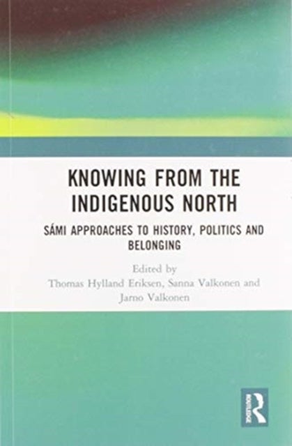 Knowing from the Indigenous North - Sami Approaches to History, Politics and Belonging