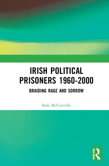 Irish Political Prisoners 1960-2000 - Braiding Rage and Sorrow
