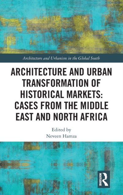 Architecture and Urban Transformation of Historical Markets: Cases from the Middle East and North Africa - Cases from the Middle East and North Africa