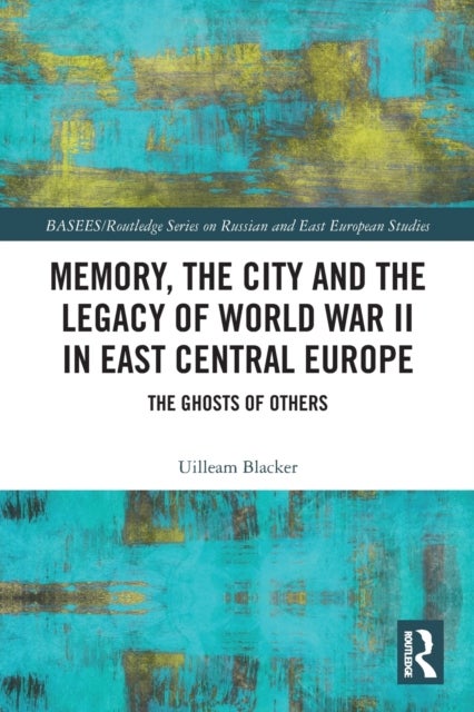 Memory, the City and the Legacy of World War II in East Central Europe - The Ghosts of Others