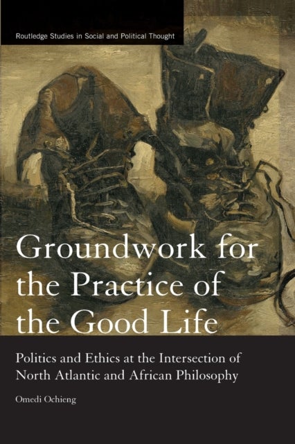 Groundwork for the Practice of the Good Life - Politics and Ethics at the Intersection of North Atlantic and African Philosophy